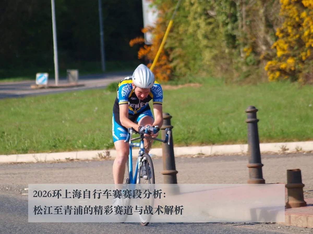2026环上海自行车赛赛段分析：松江至青浦的精彩赛道与战术解析（ky.appAPP）