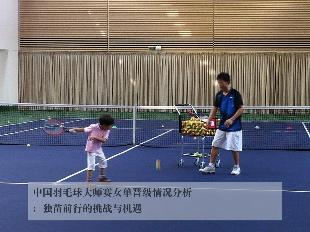 中国羽毛球大师赛女单晋级情况分析:独苗前行的挑战与机遇